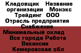 Кладовщик › Название организации ­ Монэкс Трейдинг, ООО › Отрасль предприятия ­ Снабжение › Минимальный оклад ­ 1 - Все города Работа » Вакансии   . Кемеровская обл.,Прокопьевск г.